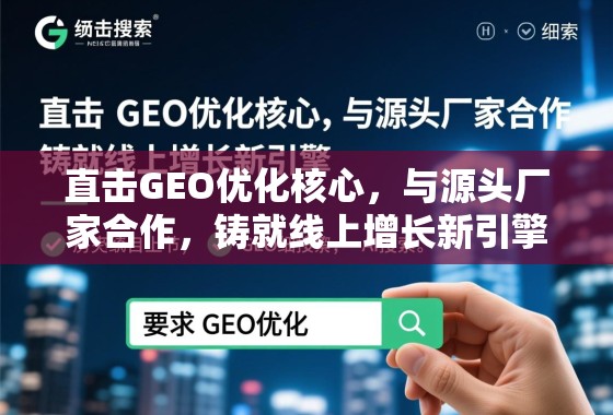 直击GEO优化核心,与源头厂家合作,铸就线上增长新引擎 直击GEO优化核心,与源头厂家合作,铸就线上增长新引擎