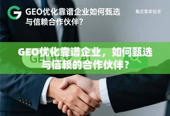 GEO优化靠谱企业,如何甄选与信赖的合作伙伴? GEO优化靠谱企业,如何甄选与信赖的合作伙伴?