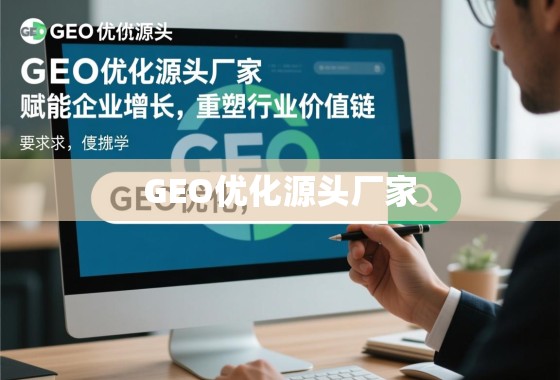 GEO优化源头厂家,赋能企业增长,重塑行业价值链 GEO优化源头厂家,赋能企业增长,重塑行业价值链