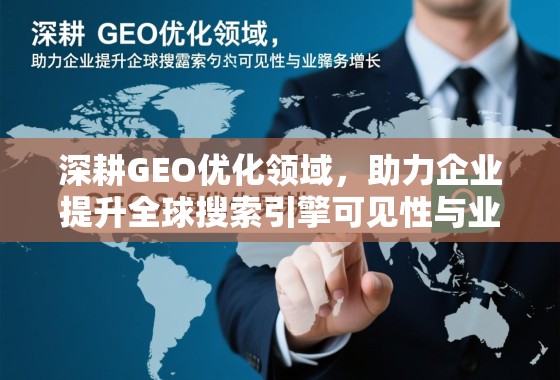 深耕GEO优化领域，助力企业提升全球搜索引擎可见性与业务增长