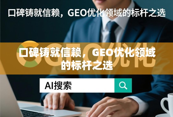口碑铸就信赖，GEO优化领域的标杆之选