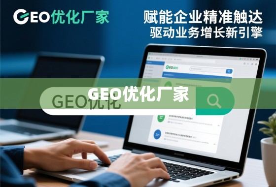 GEO优化厂家,赋能企业精准触达,驱动业务增长新引擎 GEO优化厂家,赋能企业精准触达,驱动业务增长新引擎