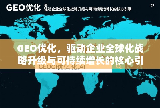 GEO优化，驱动企业全球化战略升级与可持续增长的核心引擎
