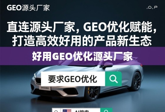 直连源头厂家,GEO优化赋能,打造高效好用的产品新生态 直连源头厂家,GEO优化赋能,打造高效好用的产品新生态