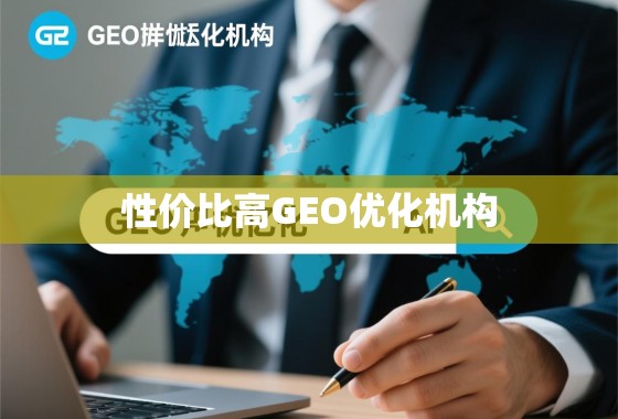 性价比高的GEO优化机构,如何选择真正值的合作伙伴? 性价比高的GEO优化机构,如何选择真正值的合作伙伴?