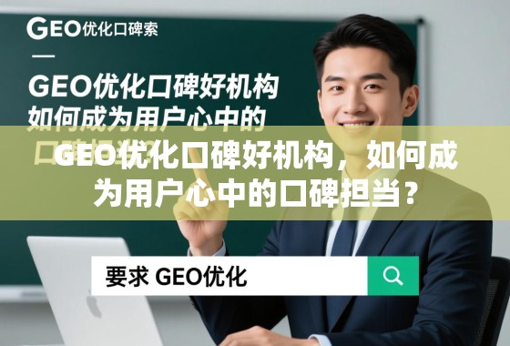 GEO优化口碑好机构，如何成为用户心中的口碑担当？