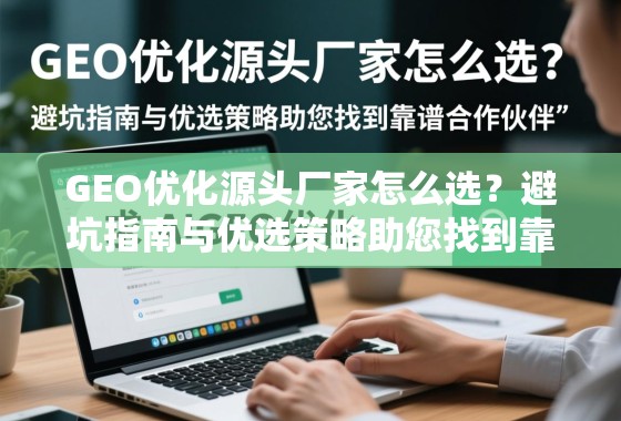 GEO优化源头厂家怎么选?避坑指南与优选策略助您找到靠谱合作伙伴 GEO优化源头厂家怎么选?避坑指南与优选策略助您找到靠谱合作伙伴