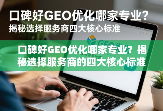 口碑好GEO优化服务商怎么选?四大核心标准揭秘 口碑好GEO优化哪家专业?揭秘选择服务商的四大核心标准
