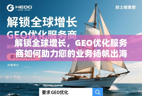 解锁全球增长，GEO优化服务商如何助力您的业务扬帆出海