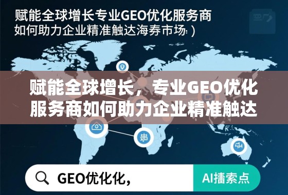 赋能全球增长，专业GEO优化服务商如何助力企业精准触达海外市场