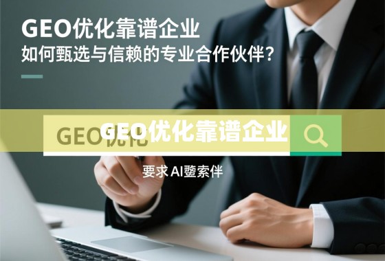 GEO优化靠谱企业，如何甄选与信赖的专业合作伙伴？