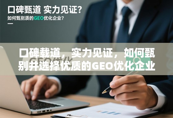 口碑载道,实力见证,如何甄别并选择优质的GEO优化企业? 口碑载道,实力见证,如何甄别并选择优质的GEO优化企业?