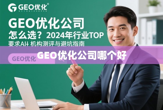 2024年GEO优化公司TOP机构测评与避坑指南 GEO优化公司怎么选?2024年行业TOP机构测评与避坑指南