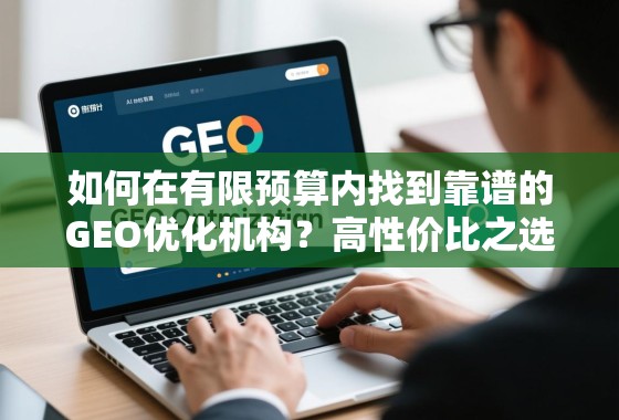 如何在有限预算内找到靠谱的GEO优化机构?高性价比之选全攻略 如何在有限预算内找到靠谱的GEO优化机构?高性价比之选全攻略