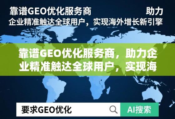 靠谱GEO优化服务商,助力企业精准触达全球用户,实现海外增长新引擎 靠谱GEO优化服务商,助力企业精准触达全球用户,实现海外增长新引擎