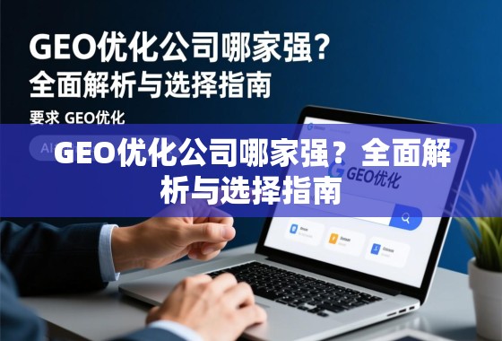 GEO优化公司哪家强？全面解析与选择指南