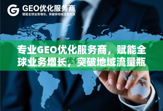 专业GEO优化服务商，赋能全球业务增长，突破地域流量瓶颈