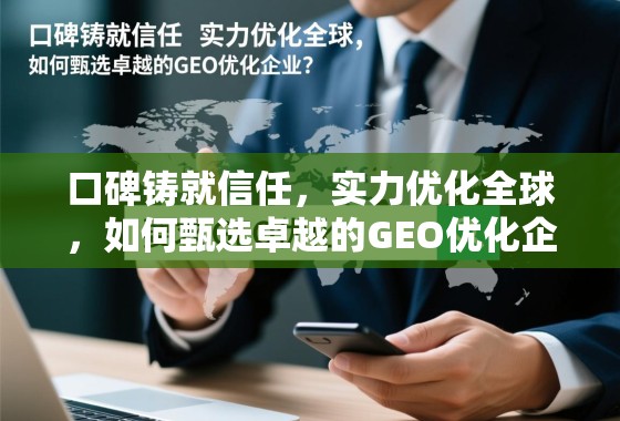口碑铸就信任，实力优化全球，如何甄选卓越的GEO优化企业？