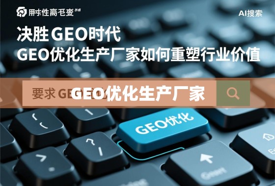 决胜GEO时代，GEO优化生产厂家如何重塑行业价值