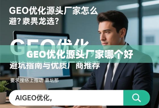 GEO优化源头厂家怎么选？避坑指南与优质厂商推荐