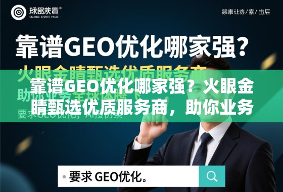 靠谱GEO优化哪家强？火眼金睛甄选优质服务商，助你业务全球化腾飞