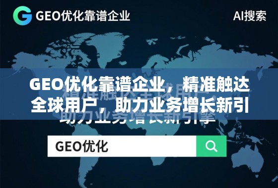 GEO优化靠谱企业，精准触达全球用户，助力业务增长新引擎