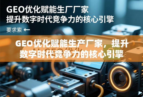 GEO优化赋能生产厂家，提升数字时代竞争力的核心引擎