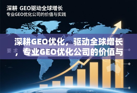深耕GEO优化，驱动全球增长，专业GEO优化公司的价值与实践