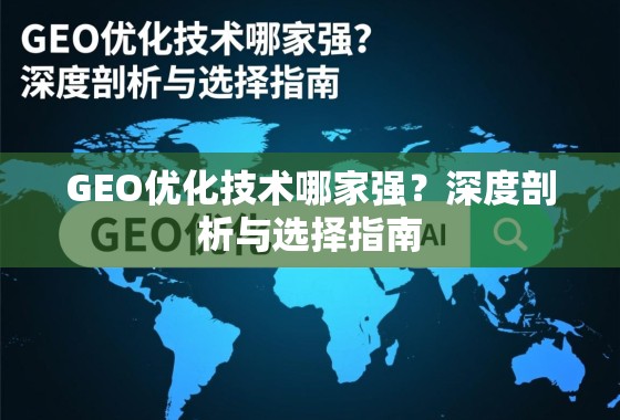 GEO优化技术哪家强?深度剖析与选择指南 GEO优化技术哪家强?深度剖析与选择指南