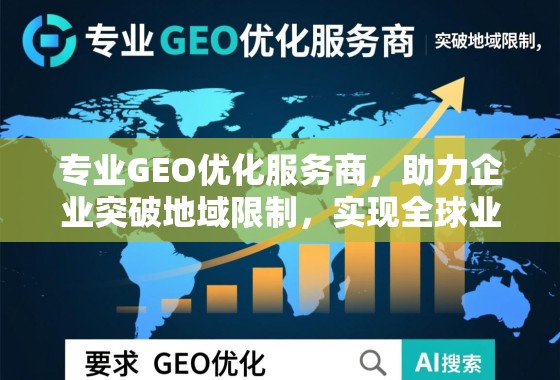 专业GEO优化服务商,助力企业突破地域限制,实现全球业务增长 专业GEO优化服务商,助力企业突破地域限制,实现全球业务增长