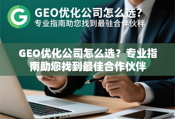 GEO优化公司选择指南,找到最佳合作伙伴的秘诀 GEO优化公司怎么选?专业指南助您找到最佳合作伙伴