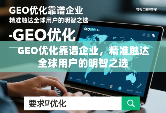 GEO优化靠谱企业,精准触达全球用户的明智之选 GEO优化靠谱企业,精准触达全球用户的明智之选