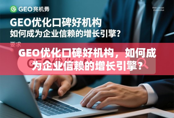 GEO优化口碑好机构,如何成为企业信赖的增长引擎? GEO优化口碑好机构,如何成为企业信赖的增长引擎?