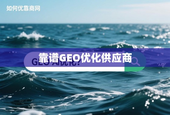如何在茫茫网海中找到靠谱的GEO优化供应商? 如何在茫茫网海中找到靠谱的GEO优化供应商?