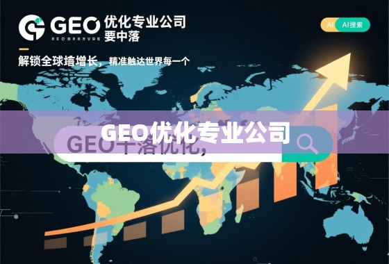 GEO优化专业公司，解锁全球增长，精准触达世界每一个角落