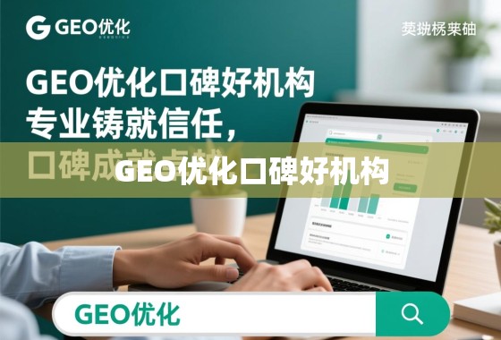 GEO优化口碑好机构，专业铸就信任，口碑成就卓越