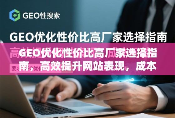 GEO优化性价比高厂家选择指南,高效提升网站表现,成本可控 GEO优化性价比高厂家选择指南,高效提升网站表现,成本可控