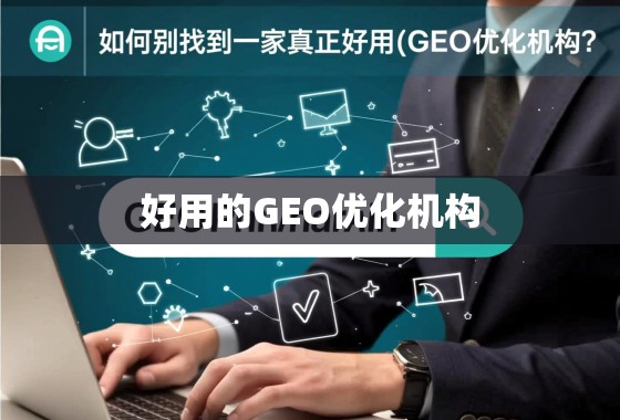 如何甄别并找到一家真正好用的GEO优化机构？