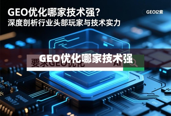 GEO优化哪家技术强?深度剖析行业头部玩家与技术实力 GEO优化哪家技术强?深度剖析行业头部玩家与技术实力