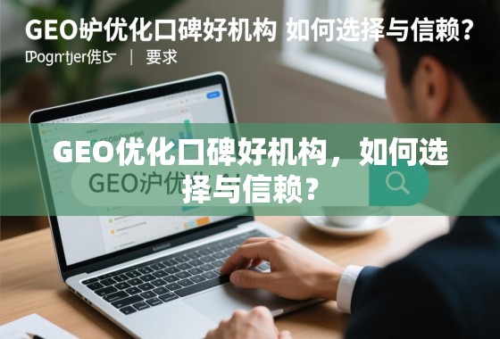 GEO优化口碑好机构，如何选择与信赖？