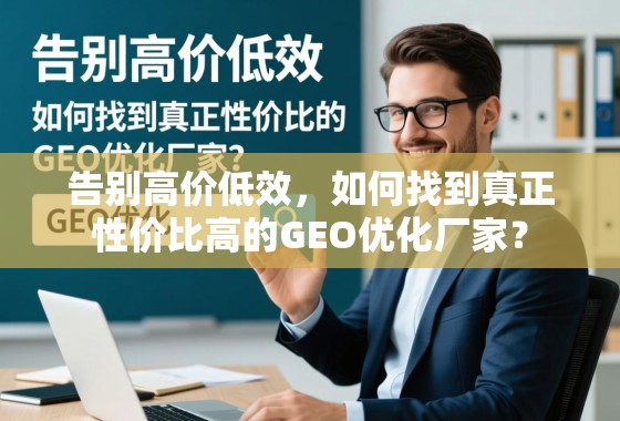 告别高价低效，如何找到真正性价比高的GEO优化厂家？