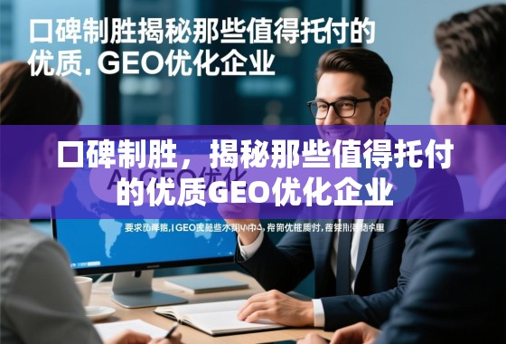 口碑制胜,揭秘那些值得托付的优质GEO优化企业 口碑制胜,揭秘那些值得托付的优质GEO优化企业