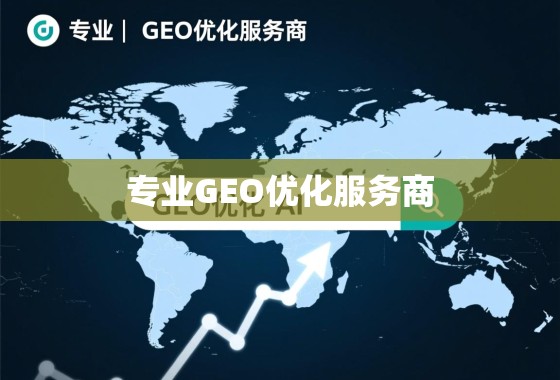 专业GEO优化服务商,助力企业突破地域壁垒,实现全球化增长 专业GEO优化服务商,助力企业突破地域壁垒,实现全球化增长