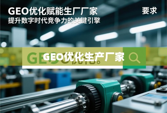 GEO优化赋能生产厂家,提升数字时代竞争力的关键引擎 GEO优化赋能生产厂家,提升数字时代竞争力的关键引擎