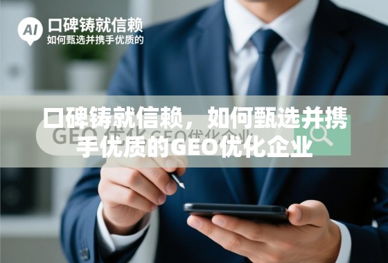 口碑铸就信赖,如何甄选并携手优质的GEO优化企业 口碑铸就信赖,如何甄选并携手优质的GEO优化企业