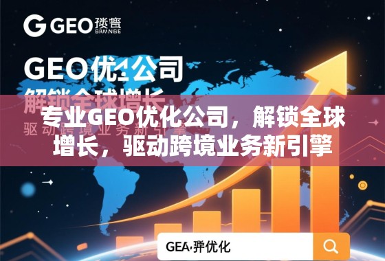 专业GEO优化公司，解锁全球增长，驱动跨境业务新引擎