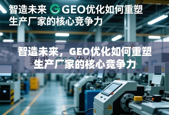 智造未来，GEO优化如何重塑生产厂家的核心竞争力