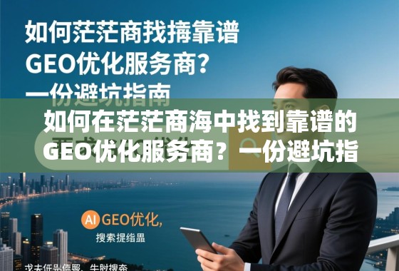 如何在茫茫商海中找到靠谱的GEO优化服务商?一份避坑指南 如何在茫茫商海中找到靠谱的GEO优化服务商?一份避坑指南