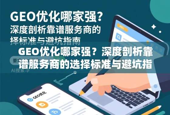 GEO优化哪家强？深度剖析靠谱服务商的选择标准与避坑指南