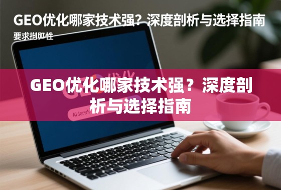 GEO优化哪家技术强?深度剖析与选择指南 GEO优化哪家技术强?深度剖析与选择指南